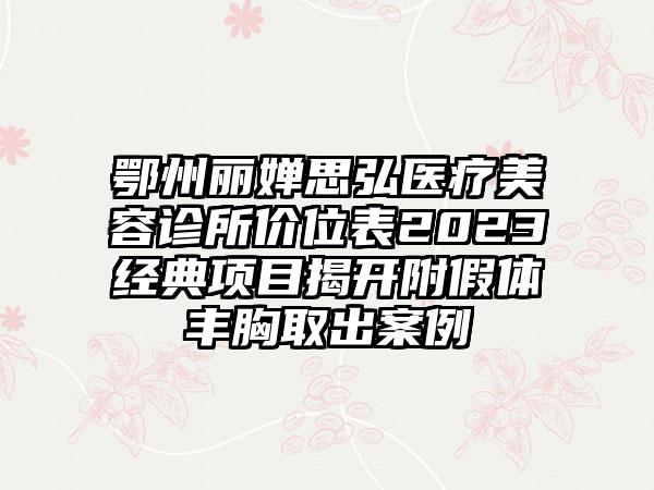 鄂州丽婵思弘医疗美容诊所价位表2023经典项目揭开附假体丰胸取出案例