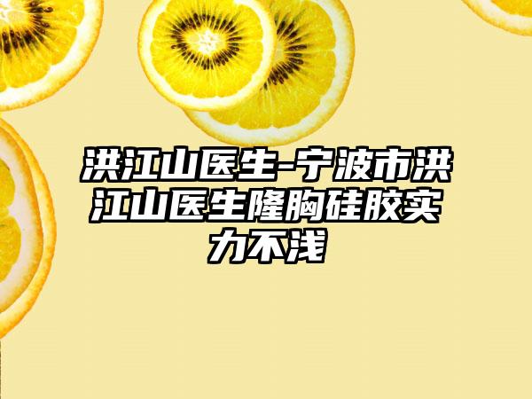 洪江山医生-宁波市洪江山医生隆胸硅胶实力不浅