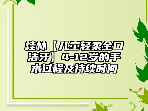 桂林【儿童轻柔全口洁牙】4-12岁的手术过程及持续时间