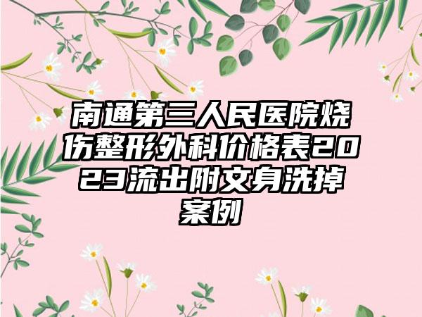 南通第三人民医院烧伤整形外科价格表2023流出附文身洗掉案例