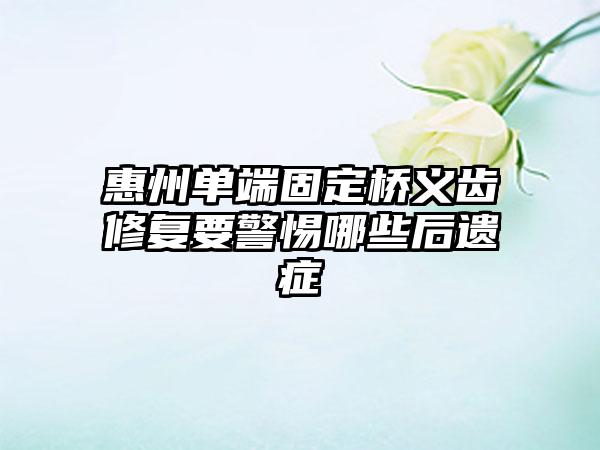 惠州单端固定桥义齿修复要警惕哪些后遗症