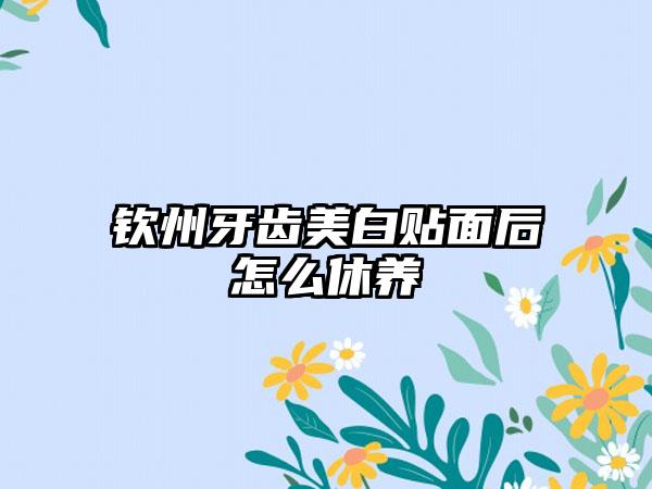 钦州牙齿美白贴面后怎么休养