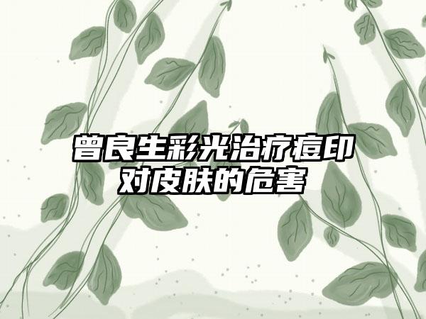 曾良生彩光治疗痘印对皮肤的危害