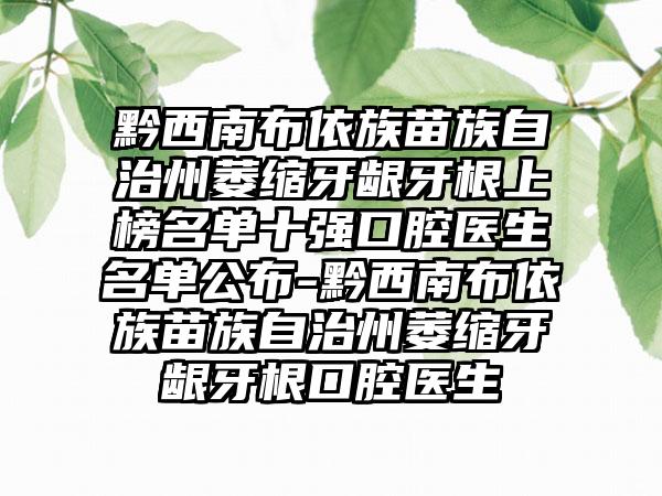 黔西南布依族苗族自治州萎缩牙龈牙根上榜名单十强口腔医生名单公布-黔西南布依族苗族自治州萎缩牙龈牙根口腔医生