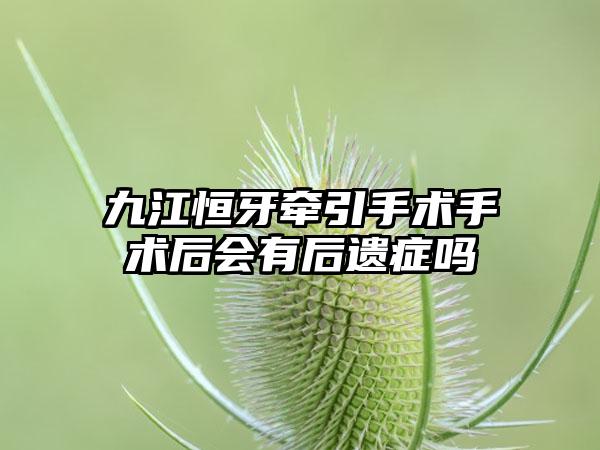 九江恒牙牵引手术手术后会有后遗症吗