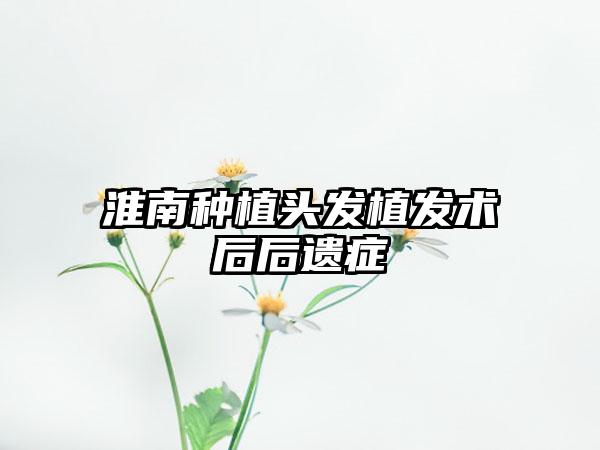 淮南种植头发植发术后后遗症