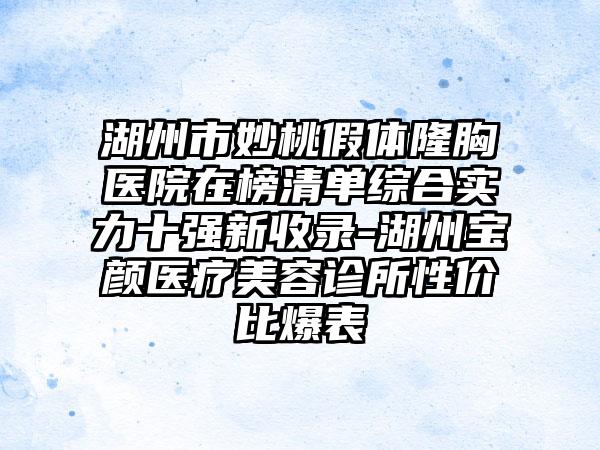 湖州市妙桃假体隆胸医院在榜清单综合实力十强新收录-湖州宝颜医疗美容诊所性价比爆表