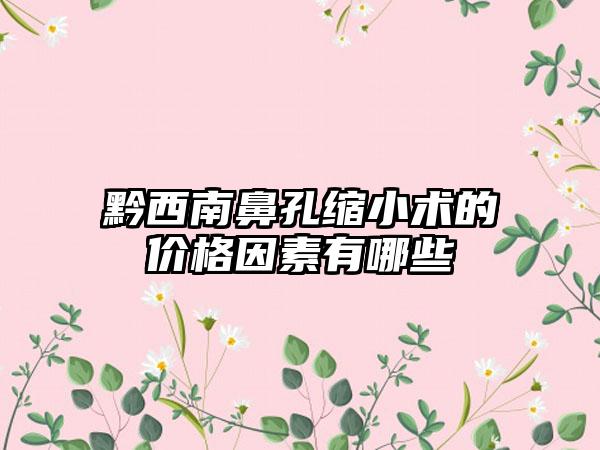 黔西南鼻孔缩小术的价格因素有哪些