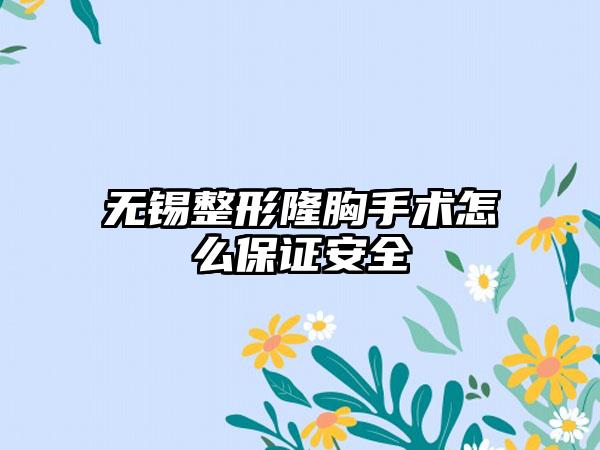 无锡整形隆胸手术怎么保证安全