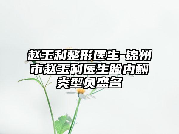 赵玉利整形医生-锦州市赵玉利医生睑内翻类型负盛名