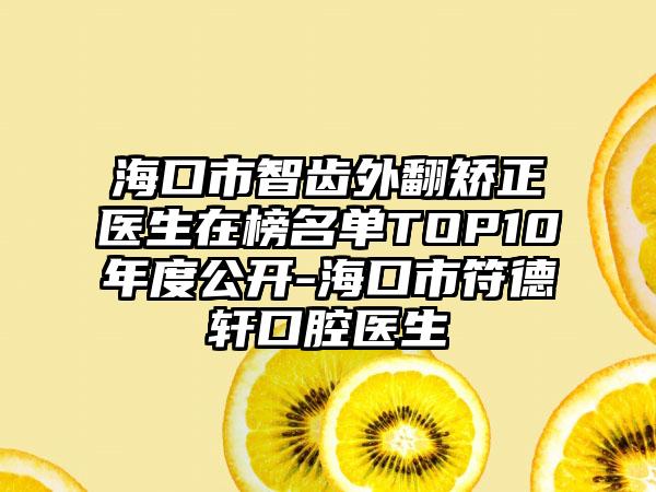 海口市智齿外翻矫正医生在榜名单TOP10年度公开-海口市符德轩口腔医生