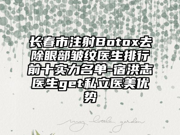 长春市注射Botox去除眼部皱纹医生排行前十实力名单-宿洪志医生get私立医美优势