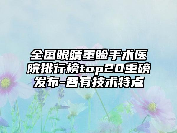 全国眼睛重睑手术医院排行榜top20重磅发布-各有技术特点