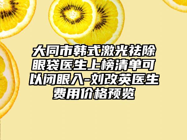 大同市韩式激光祛除眼袋医生上榜清单可以闭眼入-刘改英医生费用价格预览