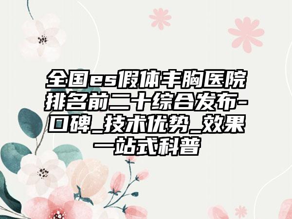 全国es假体丰胸医院排名前二十综合发布-口碑_技术优势_效果一站式科普