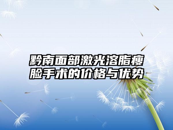 黔南面部激光溶脂瘦脸手术的价格与优势