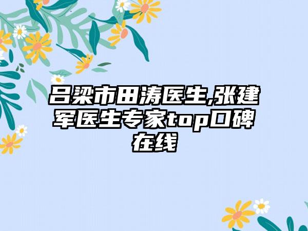 吕梁市田涛医生,张建军医生专家top口碑在线