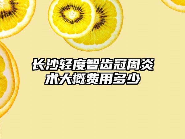 长沙轻度智齿冠周炎术大概费用多少