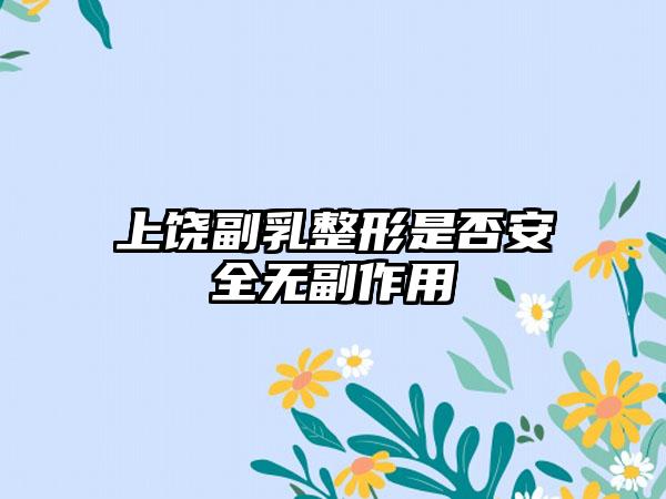 上饶副乳整形是否安全无副作用