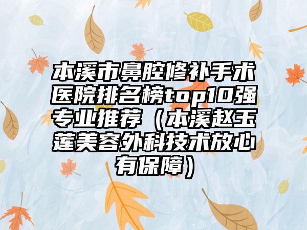 本溪市鼻腔修补手术医院排名榜top10强专业推荐（本溪赵玉莲美容外科技术放心有保障）