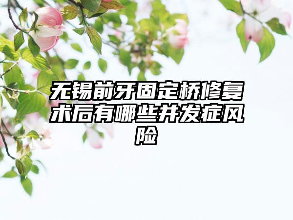 无锡前牙固定桥修复术后有哪些并发症风险