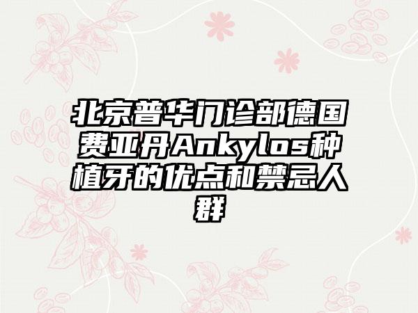 北京普华门诊部德国费亚丹Ankylos种植牙的优点和禁忌人群