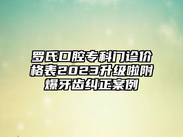 罗氏口腔专科门诊价格表2023升级啦附爆牙齿纠正案例