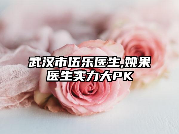 武汉市伍乐医生,姚果医生实力大PK