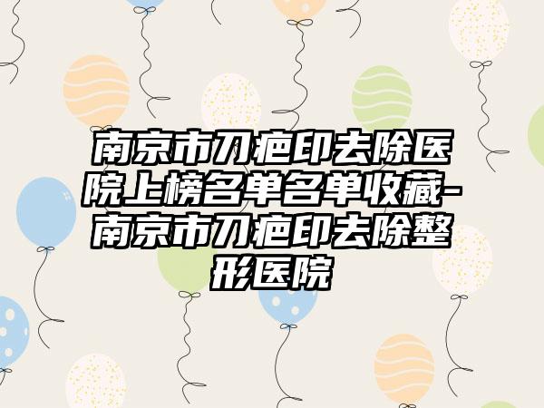 南京市刀疤印去除医院上榜名单名单收藏-南京市刀疤印去除整形医院