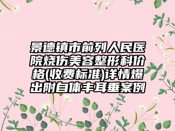 景德镇市前列人民医院烧伤美容整形科价格(收费标准)详情爆出附自体丰耳垂案例