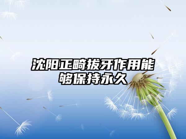 沈阳正畸拔牙作用能够保持永久