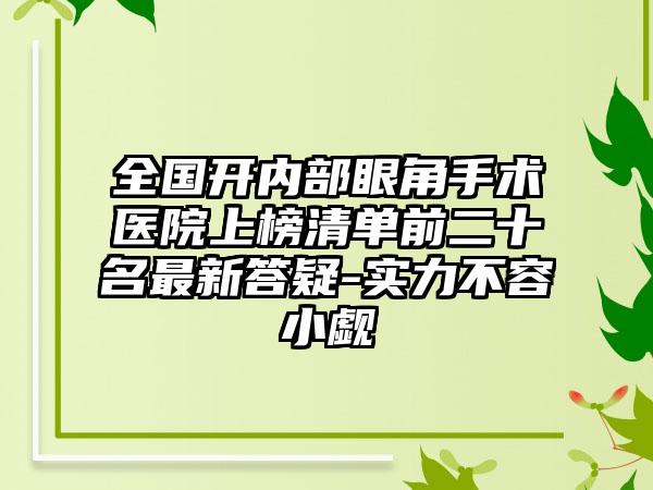 全国开内部眼角手术医院上榜清单前二十名最新答疑-实力不容小觑