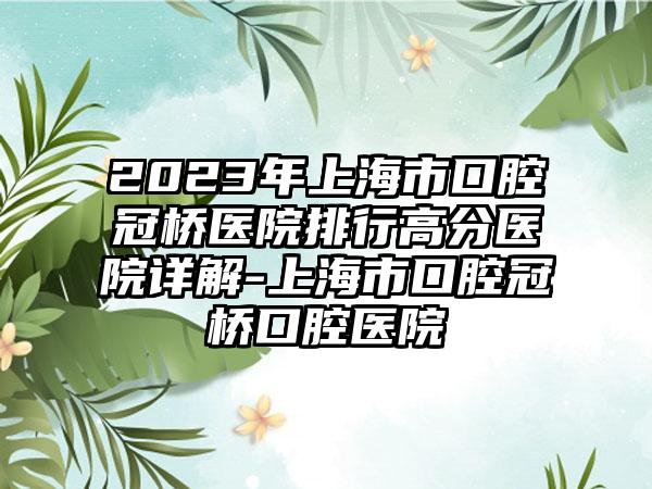 2023年上海市口腔冠桥医院排行高分医院详解-上海市口腔冠桥口腔医院