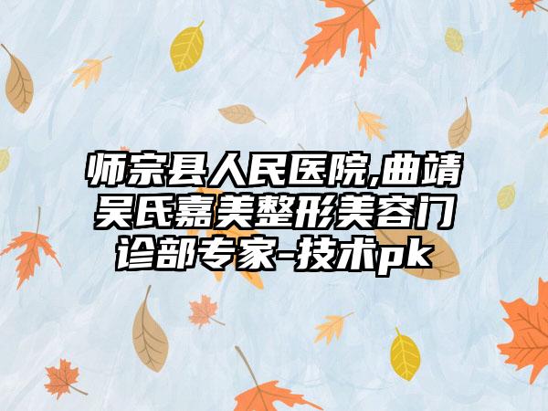 师宗县人民医院,曲靖吴氏嘉美整形美容门诊部专家-技术pk