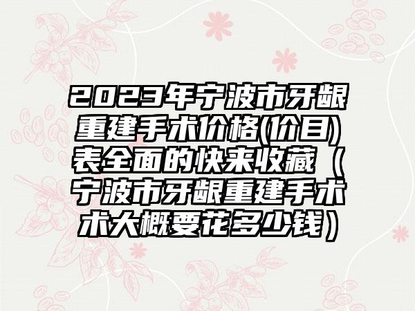 2023年宁波市牙龈重建手术价格(价目)表全面的快来收藏（宁波市牙龈重建手术术大概要花多少钱）