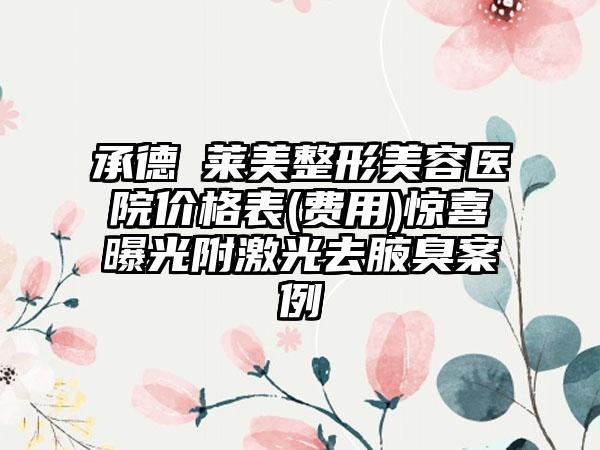 承德玥莱美整形美容医院价格表(费用)惊喜曝光附激光去腋臭案例