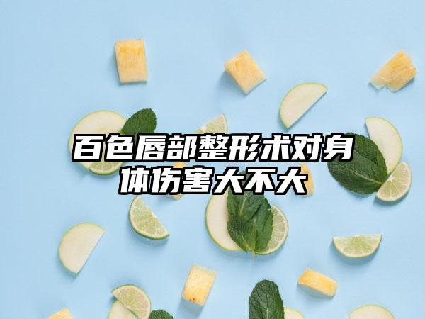 百色唇部整形术对身体伤害大不大