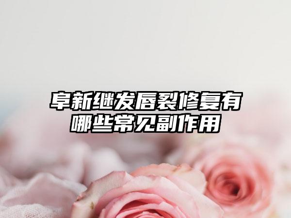 阜新继发唇裂修复有哪些常见副作用