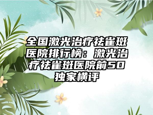 全国激光治疗祛雀斑医院排行榜：激光治疗祛雀斑医院前50独家横评