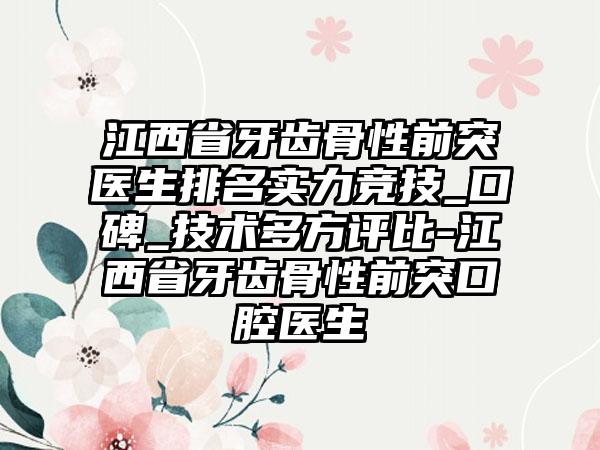 江西省牙齿骨性前突医生排名实力竞技_口碑_技术多方评比-江西省牙齿骨性前突口腔医生