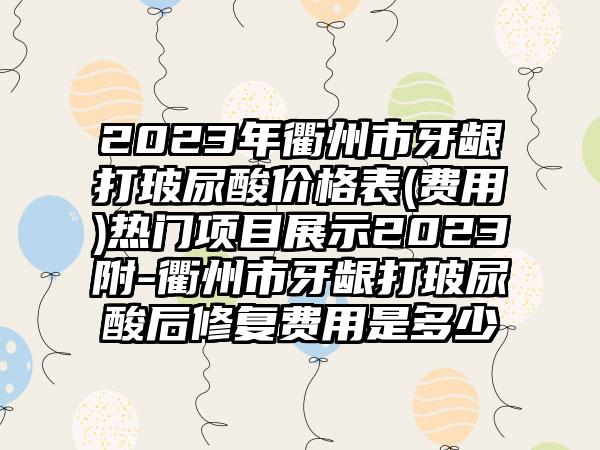 2023年衢州市牙龈打玻尿酸价格表(费用)热门项目展示2023附-衢州市牙龈打玻尿酸后修复费用是多少