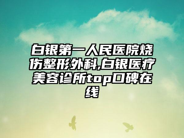 白银第一人民医院烧伤整形外科,白银医疗美容诊所top口碑在线