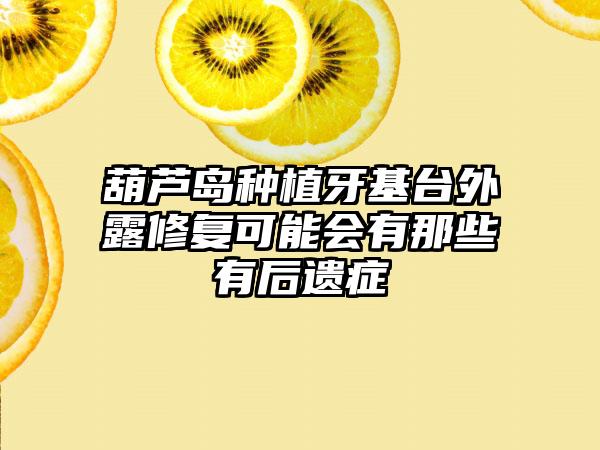 葫芦岛种植牙基台外露修复可能会有那些有后遗症