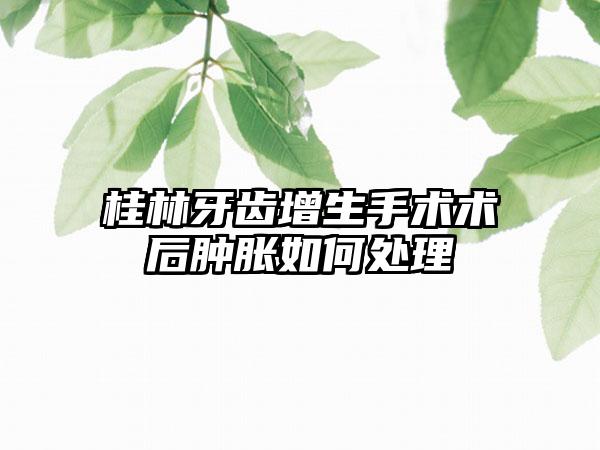 桂林牙齿增生手术术后肿胀如何处理