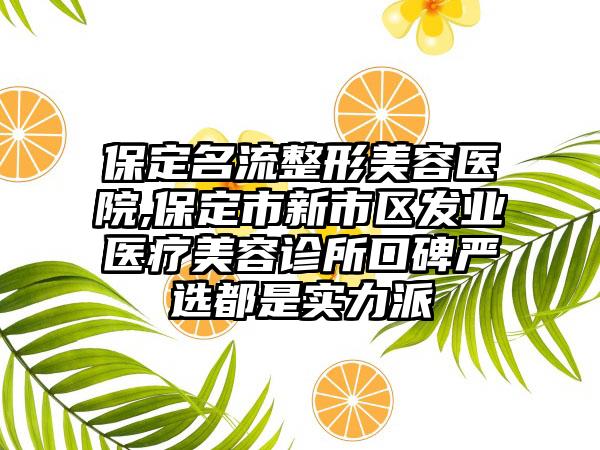 保定名流整形美容医院,保定市新市区发业医疗美容诊所口碑严选都是实力派