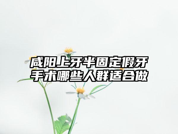 咸阳上牙半固定假牙手术哪些人群适合做