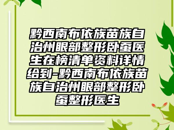 黔西南布依族苗族自治州眼部整形卧蚕医生在榜清单资料详情给到-黔西南布依族苗族自治州眼部整形卧蚕整形医生