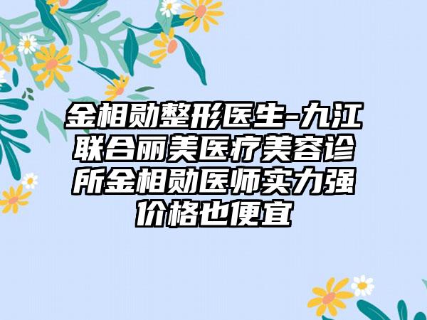 金相勋整形医生-九江联合丽美医疗美容诊所金相勋医师实力强价格也便宜