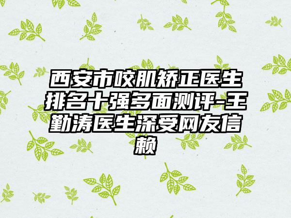 西安市咬肌矫正医生排名十强多面测评-王勤涛医生深受网友信赖