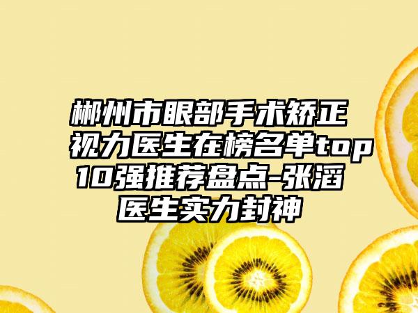 郴州市眼部手术矫正视力医生在榜名单top10强推荐盘点-张滔医生实力封神